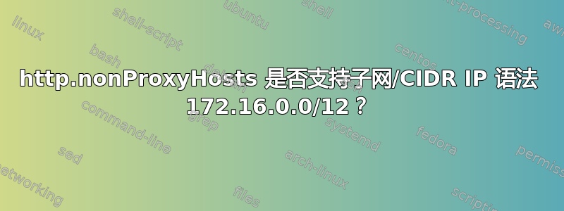 http.nonProxyHosts 是否支持子网/CIDR IP 语法 172.16.0.0/12？