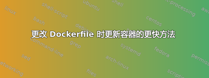 更改 Dockerfile 时更新容器的更快方法