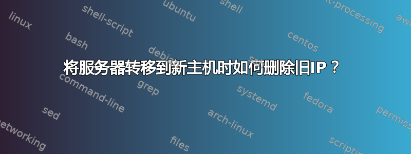 将服务器转移到新主机时如何删除旧IP？