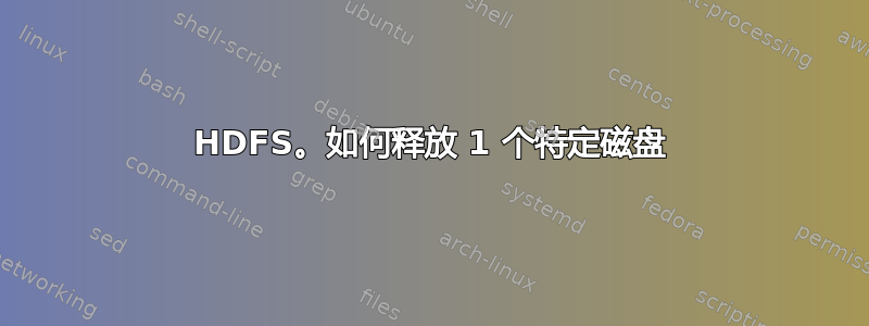 HDFS。如何释放 1 个特定磁盘