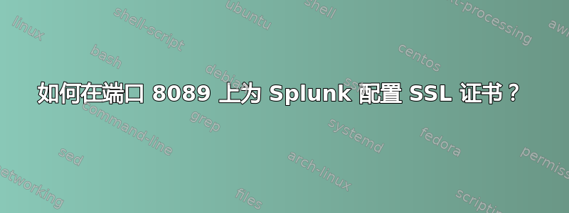 如何在端口 8089 上为 Splunk 配置 SSL 证书？