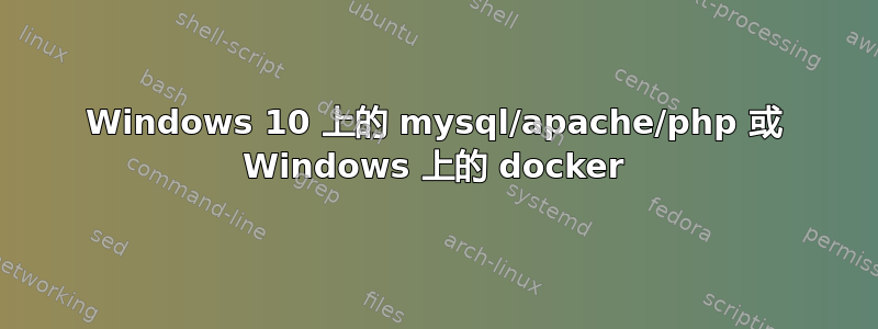 Windows 10 上的 mysql/apache/php 或 Windows 上的 docker