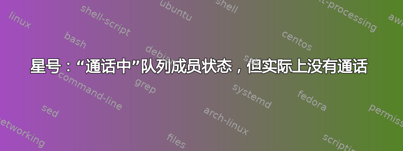 星号：“通话中”队列成员状态，但实际上没有通话