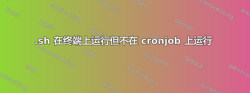 .sh 在终端上运行但不在 cronjob 上运行