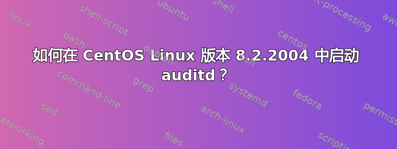 如何在 CentOS Linux 版本 8.2.2004 中启动 auditd？