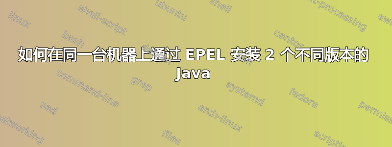 如何在同一台机器上通过 EPEL 安装 2 个不同版本的 Java