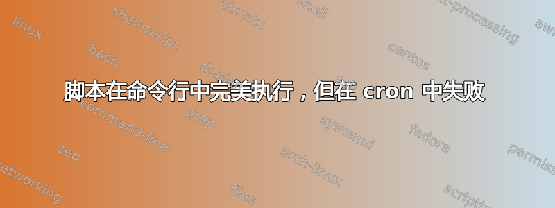 脚本在命令行中完美执行，但在 cron 中失败