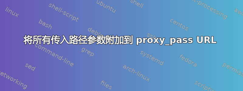 将所有传入路径参数附加到 proxy_pass URL