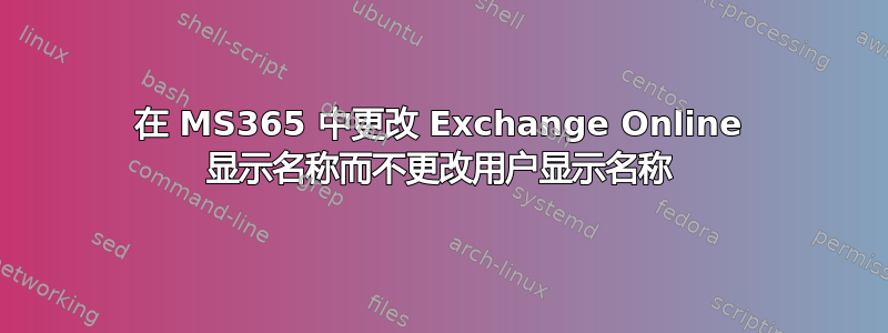 在 MS365 中更改 Exchange Online 显示名称而不更改用户显示名称