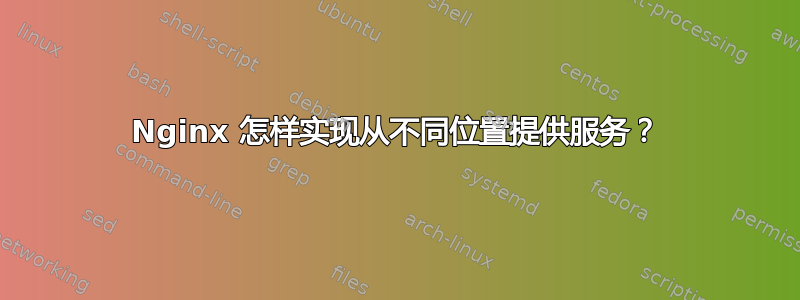 Nginx 怎样实现从不同位置提供服务？