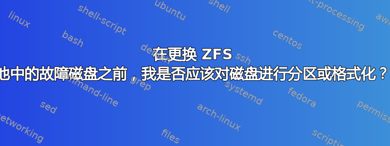 在更换 ZFS 池中的故障磁盘之前，我是否应该对磁盘进行分区或格式化？