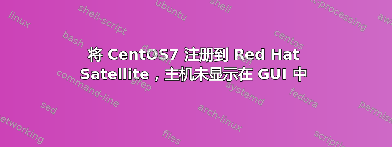 将 CentOS7 注册到 Red Hat Satellite，主机未显示在 GUI 中