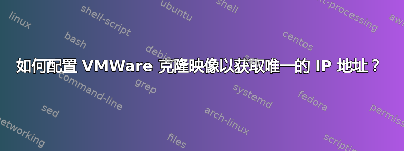 如何配置 VMWare 克隆映像以获取唯一的 IP 地址？