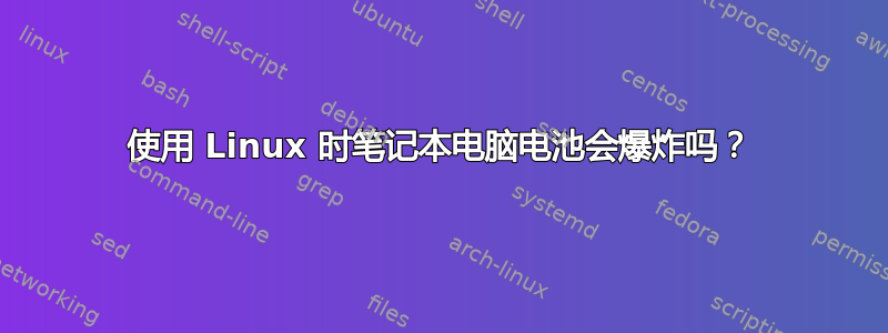 使用 Linux 时笔记本电脑电池会爆炸吗？