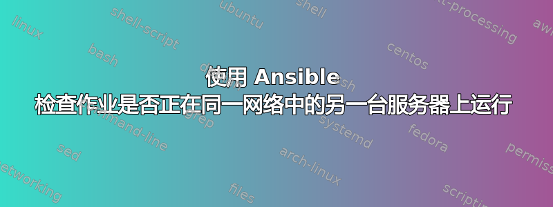 使用 Ansible 检查作业是否正在同一网络中的另一台服务器上运行