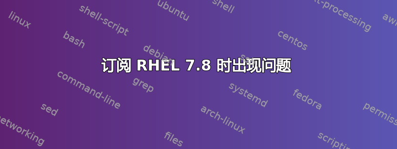 订阅 RHEL 7.8 时出现问题