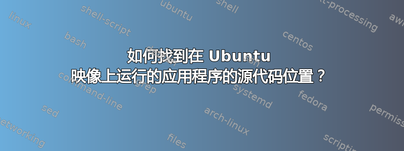 如何找到在 Ubuntu 映像上运行的应用程序的源代码位置？