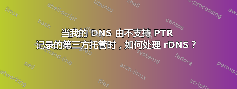 当我的 DNS 由不支持 PTR 记录的第三方托管时，如何处理 rDNS？