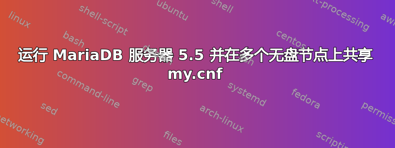 运行 MariaDB 服务器 5.5 并在多个无盘节点上共享 my.cnf