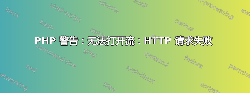 PHP 警告：无法打开流：HTTP 请求失败