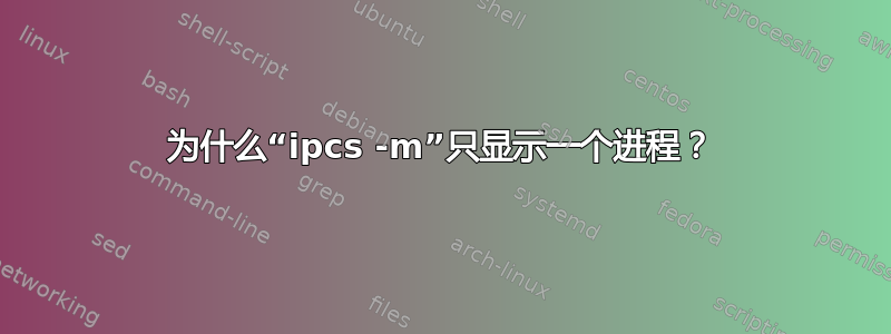 为什么“ipcs -m”只显示一个进程？