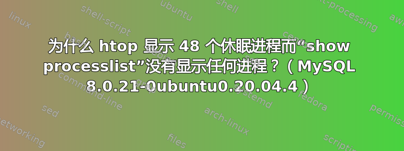 为什么 htop 显示 48 个休眠进程而“show processlist”没有显示任何进程？（MySQL 8.0.21-0ubuntu0.20.04.4）