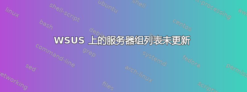 WSUS 上的服务器组列表未更新