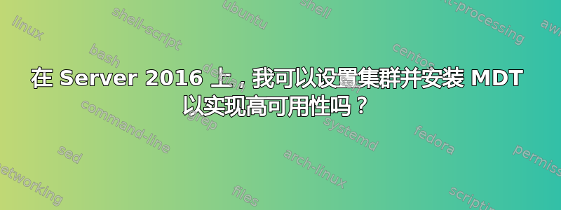 在 Server 2016 上，我可以设置集群并安装 MDT 以实现高可用性吗？