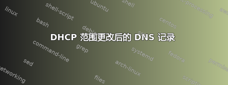 DHCP 范围更改后的 DNS 记录