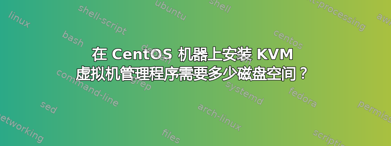 在 CentOS 机器上安装 KVM 虚拟机管理程序需要多少磁盘空间？