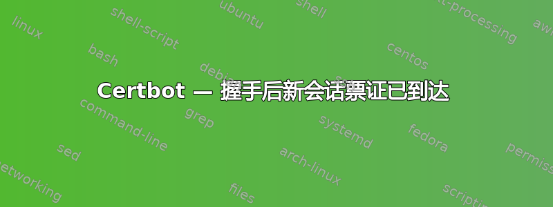 Certbot — 握手后新会话票证已到达