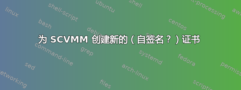 为 SCVMM 创建新的（自签名？）证书