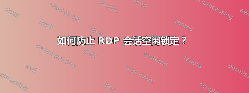 如何防止 RDP 会话空闲锁定？