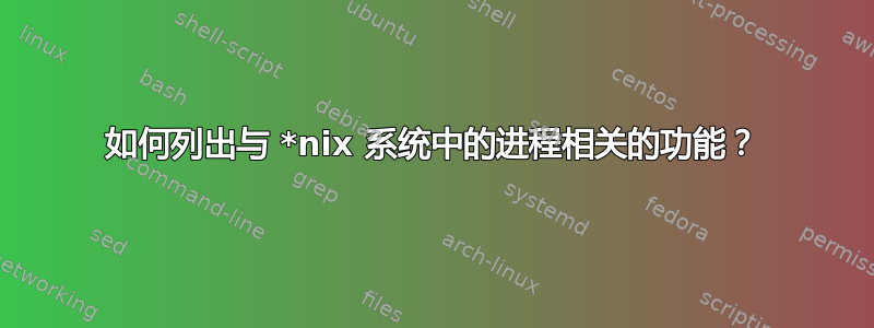 如何列出与 *nix 系统中的进程相关的功能？