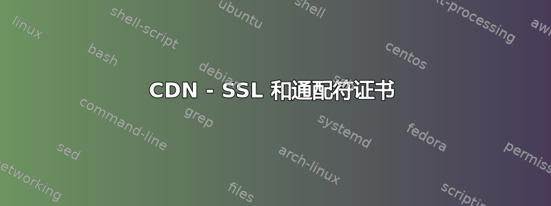 CDN - SSL 和通配符证书