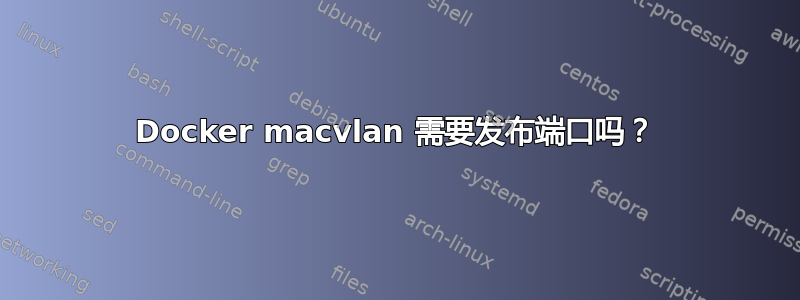 Docker macvlan 需要发布端口吗？