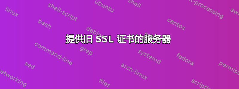 提供旧 SSL 证书的服务器