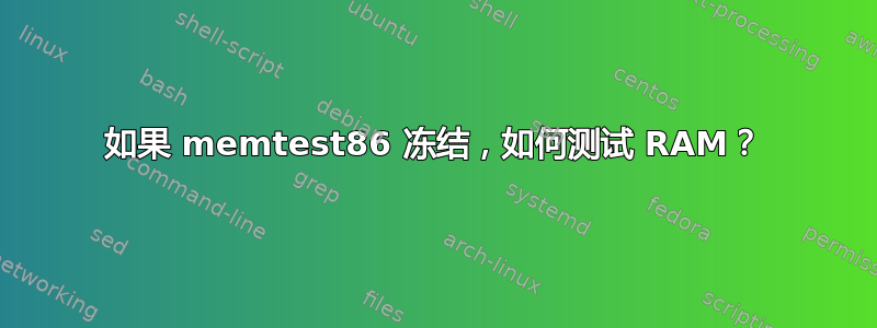 如果 memtest86 冻结，如何测试 RAM？