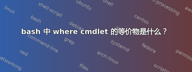 bash 中 where cmdlet 的等价物是什么？