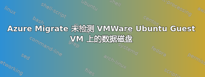 Azure Migrate 未检测 VMWare Ubuntu Guest VM 上的数据磁盘