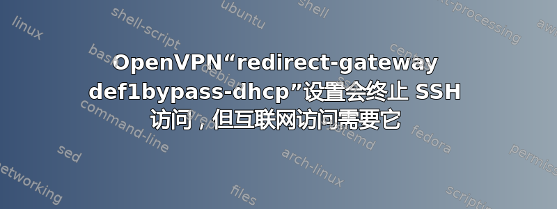 OpenVPN“redirect-gateway def1bypass-dhcp”设置会终止 SSH 访问，但互联网访问需要它