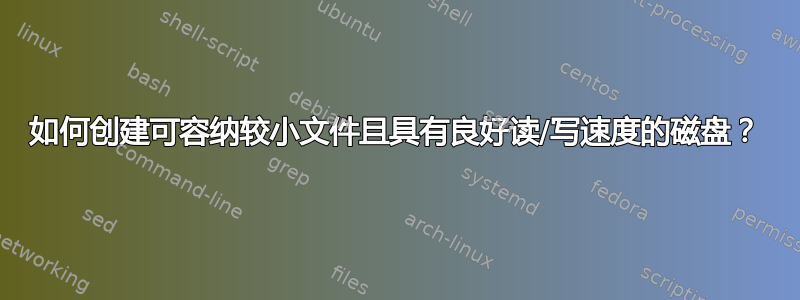 如何创建可容纳较小文件且具有良好读/写速度的磁盘？