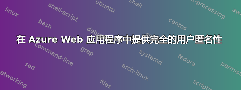 在 Azure Web 应用程序中提供完全的用户匿名性
