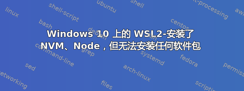 Windows 10 上的 WSL2-安装了 NVM、Node，但无法安装任何软件包