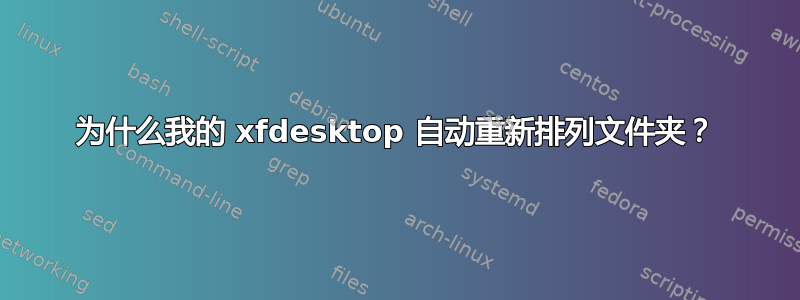 为什么我的 xfdesktop 自动重新排列文件夹？