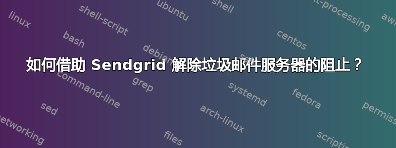 如何借助 Sendgrid 解除垃圾邮件服务器的阻止？