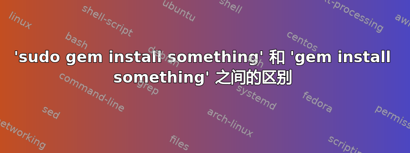 'sudo gem install something' 和 'gem install something' 之间的区别