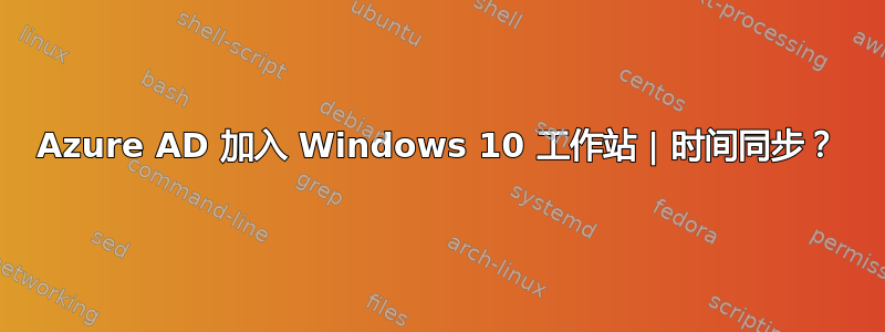 Azure AD 加入 Windows 10 工作站 | 时间同步？