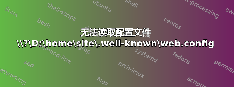 无法读取配置文件 \\?\D:\home\site\.well-known\web.config