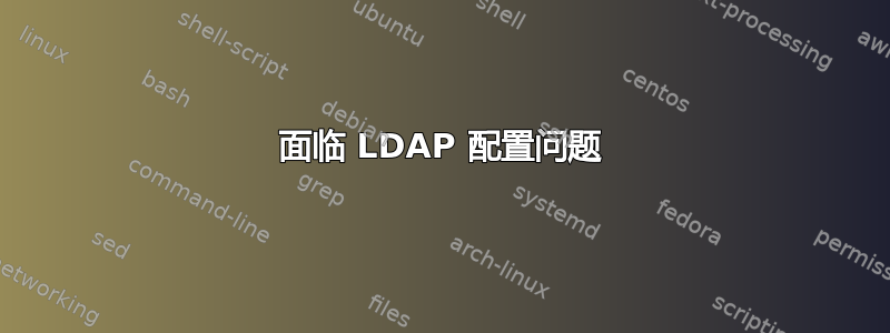 面临 LDAP 配置问题